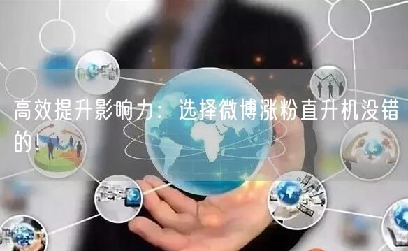 高效提升影响力：选择微博涨粉直升机没错的！