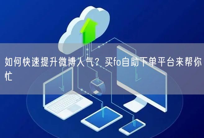 如何快速提升微博人气？买fo自助下单平台来帮你忙