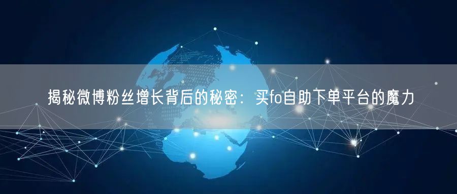 揭秘微博粉丝增长背后的秘密：买fo自助下单平台的魔力