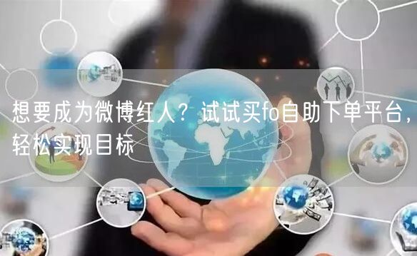 想要成为微博红人？试试买fo自助下单平台，轻松实现目标