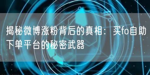 揭秘微博涨粉背后的真相：买fo自助下单平台的秘密武器