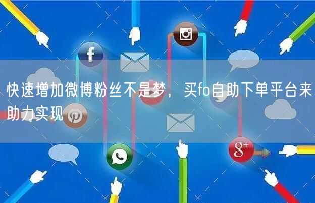 快速增加微博粉丝不是梦，买fo自助下单平台来助力实现