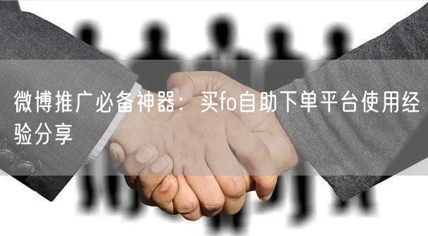 微博推广必备神器：买fo自助下单平台使用经验分享