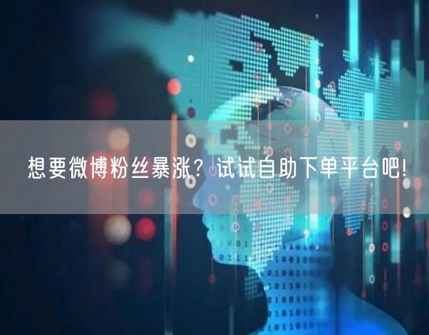 想要微博粉丝暴涨？试试自助下单平台吧!