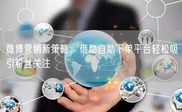 微博营销新策略：借助自助下单平台轻松吸引粉丝关注