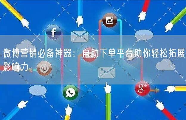 微博营销必备神器：自助下单平台助你轻松拓展影响力