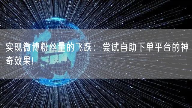 实现微博粉丝量的飞跃：尝试自助下单平台的神奇效果!