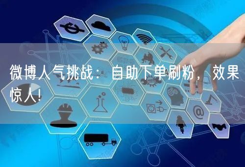 微博人气挑战：自助下单刷粉，效果惊人!