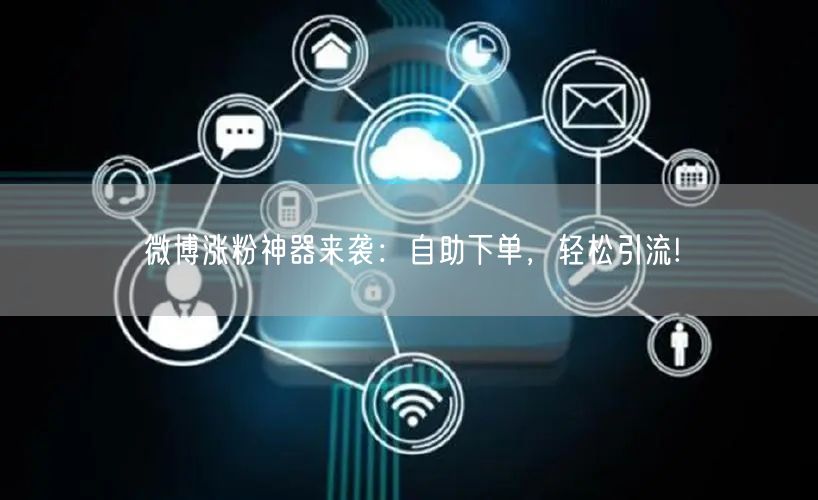 微博涨粉神器来袭：自助下单，轻松引流!