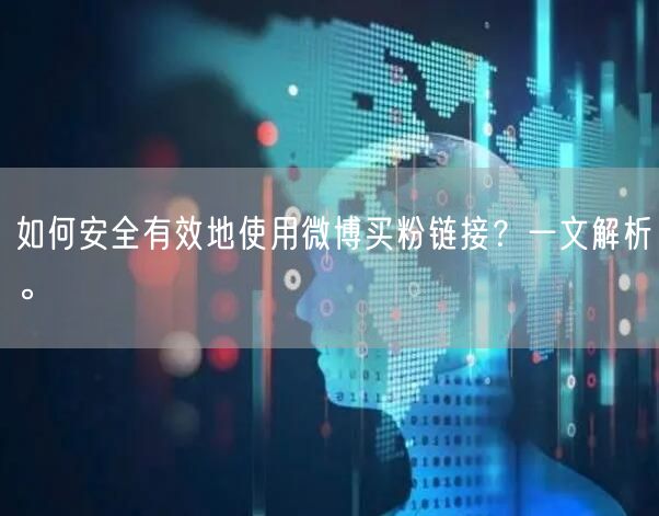 如何安全有效地使用微博买粉链接？一文解析。