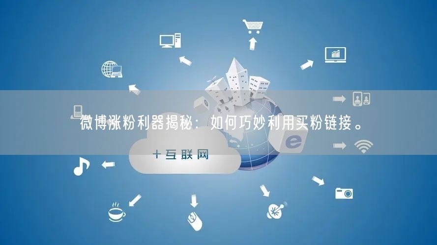 微博涨粉利器揭秘：如何巧妙利用买粉链接。