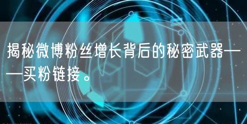 揭秘微博粉丝增长背后的秘密武器——买粉链接。