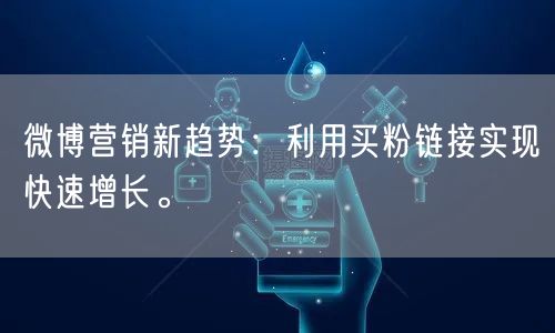 微博营销新趋势：利用买粉链接实现快速增长。