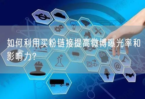 如何利用买粉链接提高微博曝光率和影响力？
