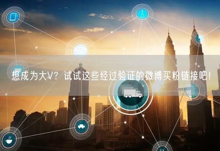想成为大V？试试这些经过验证的微博买粉链接吧！