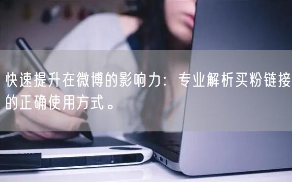 快速提升在微博的影响力：专业解析买粉链接的正确使用方式。
