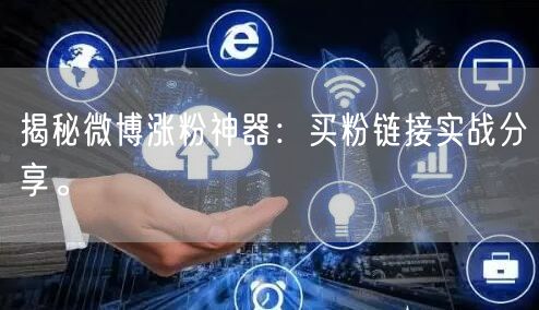 揭秘微博涨粉神器：买粉链接实战分享。