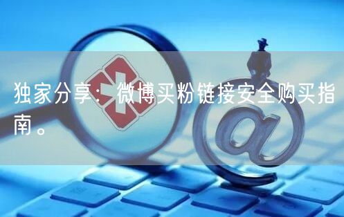 独家分享：微博买粉链接安全购买指南。