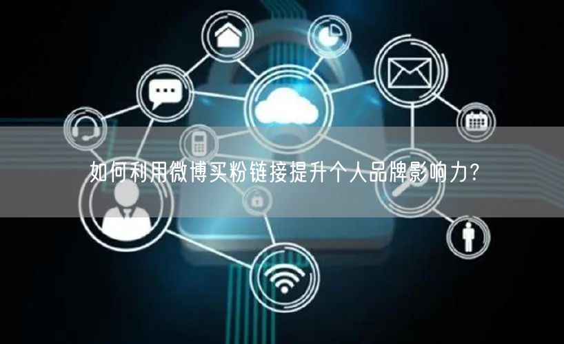 如何利用微博买粉链接提升个人品牌影响力？