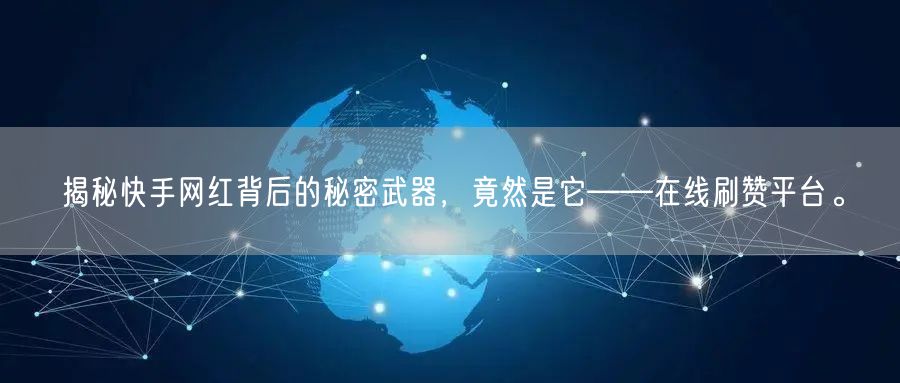 揭秘快手网红背后的秘密武器，竟然是它——在线刷赞平台。