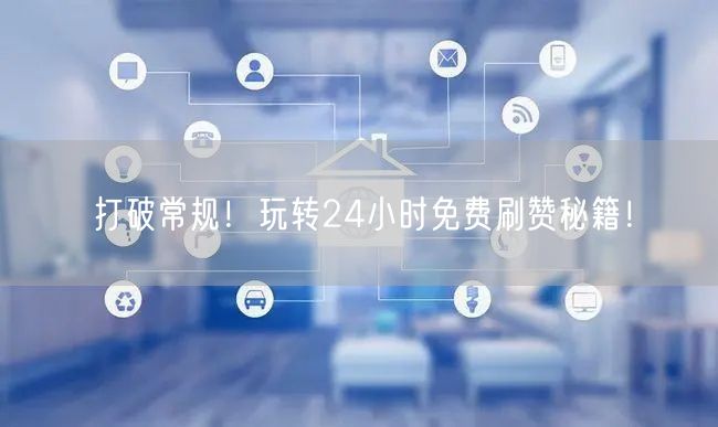 打破常规！玩转24小时免费刷赞秘籍！