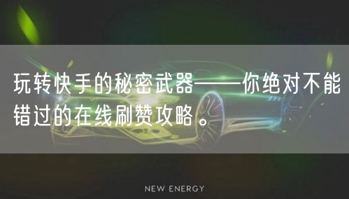 玩转快手的秘密武器——你绝对不能错过的在线刷赞攻略。