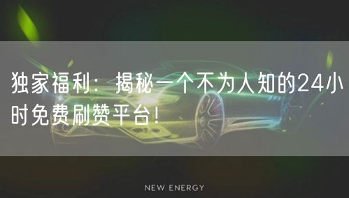 独家福利：揭秘一个不为人知的24小时免费刷赞平台！