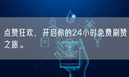 点赞狂欢，开启你的24小时免费刷赞之旅。