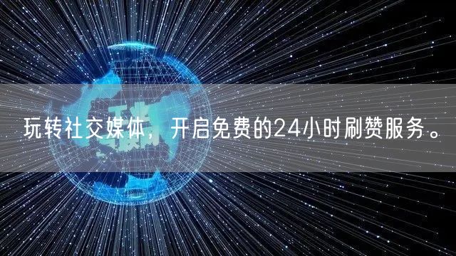 玩转社交媒体，开启免费的24小时刷赞服务。