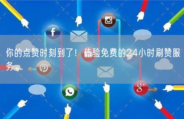 你的点赞时刻到了！体验免费的24小时刷赞服务。