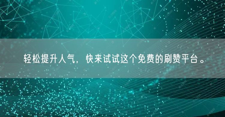 轻松提升人气，快来试试这个免费的刷赞平台。