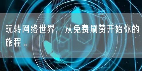 玩转网络世界，从免费刷赞开始你的旅程。