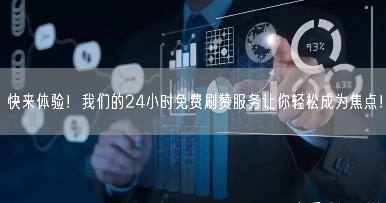 快来体验！我们的24小时免费刷赞服务让你轻松成为焦点！