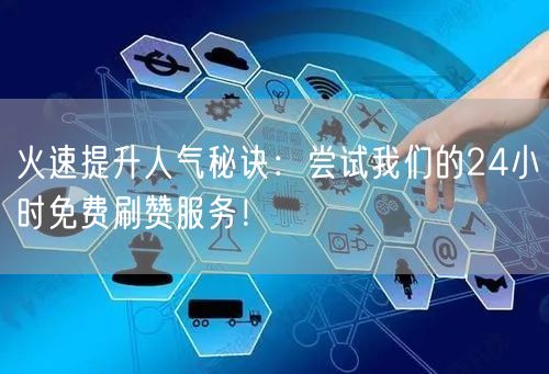 火速提升人气秘诀：尝试我们的24小时免费刷赞服务！