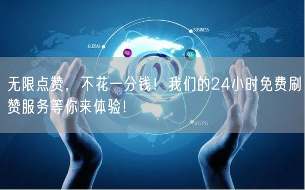 无限点赞，不花一分钱！我们的24小时免费刷赞服务等你来体验！