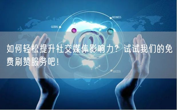 如何轻松提升社交媒体影响力？试试我们的免费刷赞服务吧！