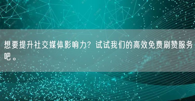 想要提升社交媒体影响力？试试我们的高效免费刷赞服务吧。