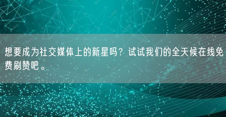 想要成为社交媒体上的新星吗？试试我们的全天候在线免费刷赞吧。