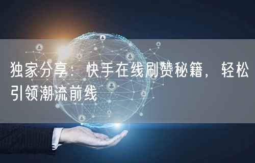 独家分享：快手在线刷赞秘籍，轻松引领潮流前线
