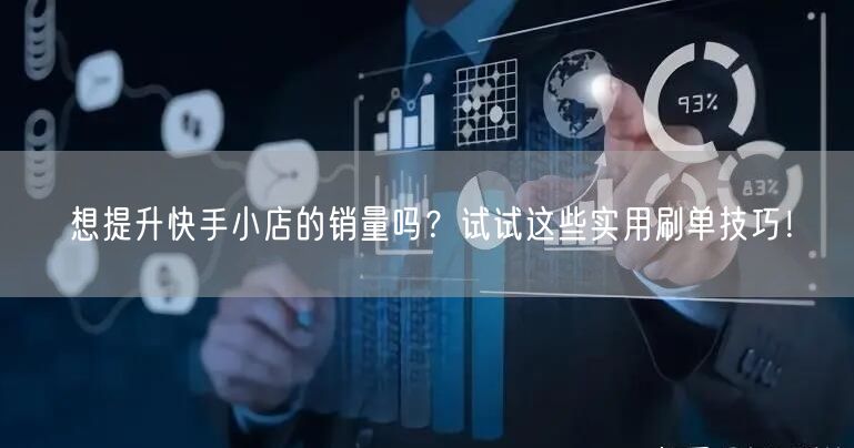 想提升快手小店的销量吗？试试这些实用刷单技巧！