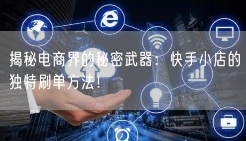 揭秘电商界的秘密武器：快手小店的独特刷单方法！