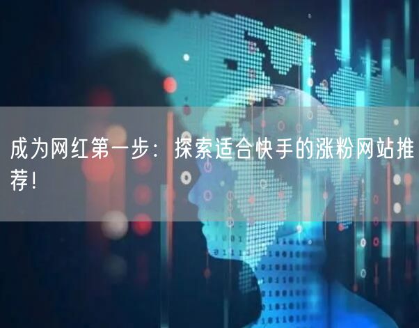 成为网红第一步：探索适合快手的涨粉网站推荐！