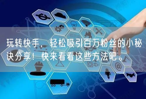玩转快手，轻松吸引百万粉丝的小秘诀分享！快来看看这些方法吧。