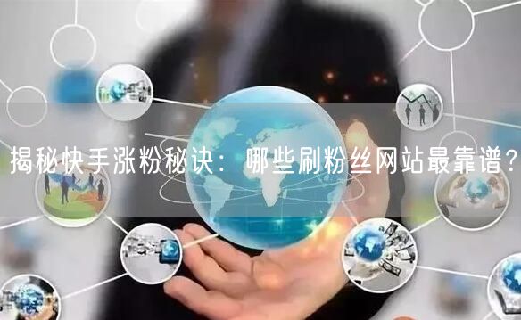 揭秘快手涨粉秘诀：哪些刷粉丝网站最靠谱？