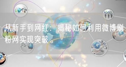 从新手到网红：揭秘如何利用微博刷粉网实现突破。