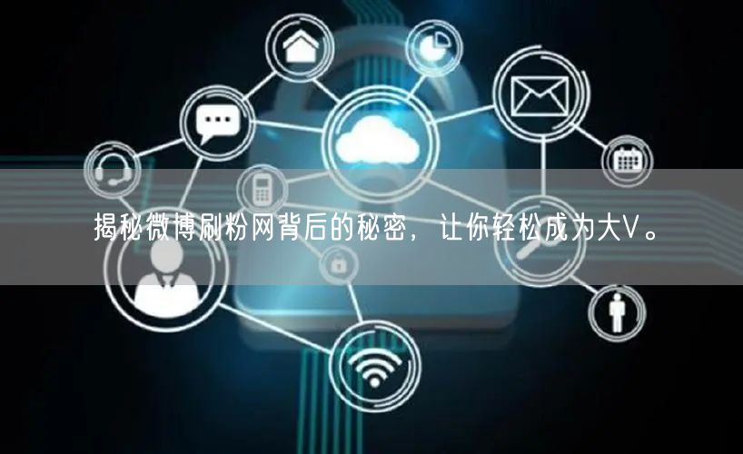 揭秘微博刷粉网背后的秘密，让你轻松成为大V。
