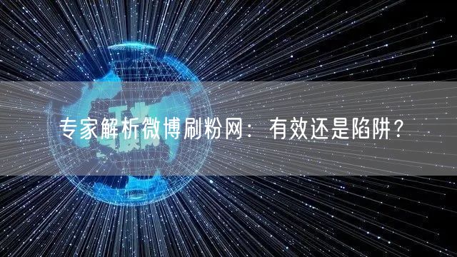 专家解析微博刷粉网：有效还是陷阱？