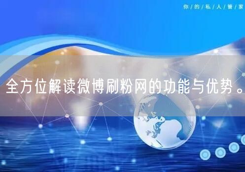 全方位解读微博刷粉网的功能与优势。