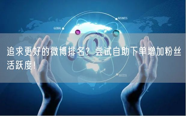 追求更好的微博排名？尝试自助下单增加粉丝活跃度！