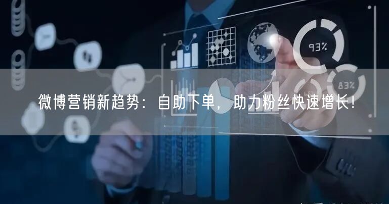 微博营销新趋势：自助下单，助力粉丝快速增长！